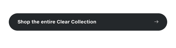 Shop the entire Clear Collection