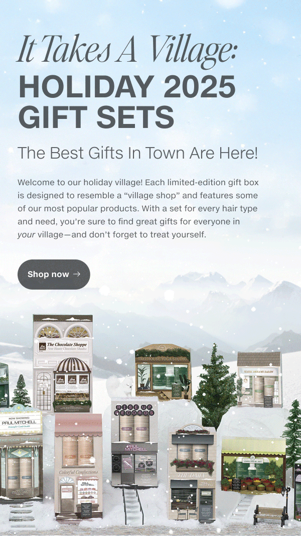 Welcome to our holiday village! Each limited-edition gift box is designed to resemble a “village shop” and features some of our most popular products. With a set for every hair type and need, you’re sure to find great gifts for everyone in your village—and don’t forget to treat yourself.