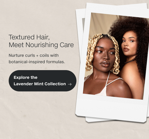 Nurture curls + coils with botanical-inspired formulas.