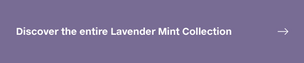 Discover the entire Lavender Mint Collection 