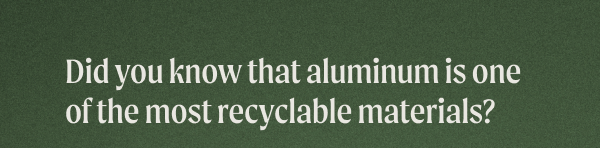 Did you know that aluminum is one of the most recyclable materials? 