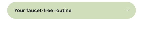 Your faucet-free routine.