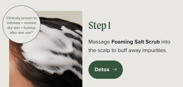 Step 1. Massage Foaming Salt Scrub into the scalp to buff away impurities.