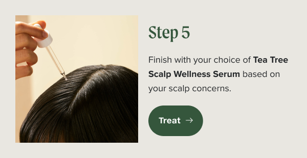 Step 5. Finish with your choice of Tea Tree Scalp Wellness Serum based on your scalp concerns.