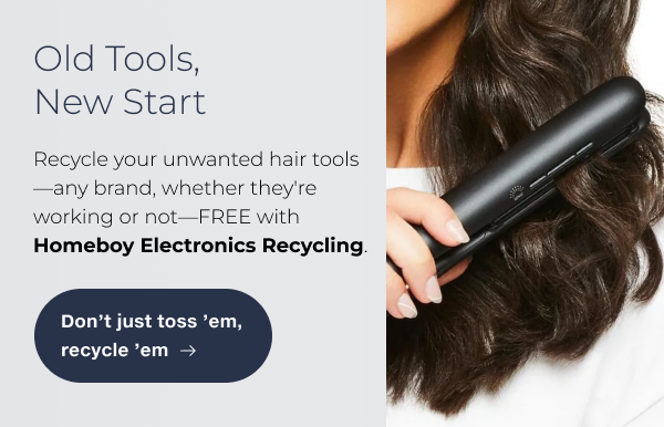 Recycle your unwanted hair tools--any brand, whether they're working or not--FREE with Homeboy Electronics Recycling.