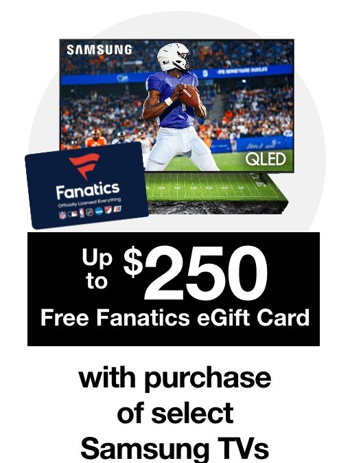 FREE Fanatics Gift Card of up to $250 with the purchase of select Samsung UHD or QLED TVs!