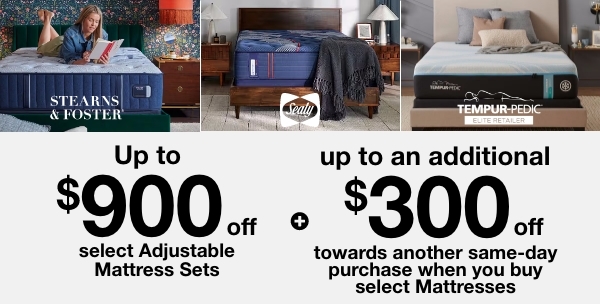 Save up to $900 on select Stearns & Foster Adjustable Mattress Sets OR save up to $500 on select Sealy and Tempur-Pedic Adjustable Mattress Sets.