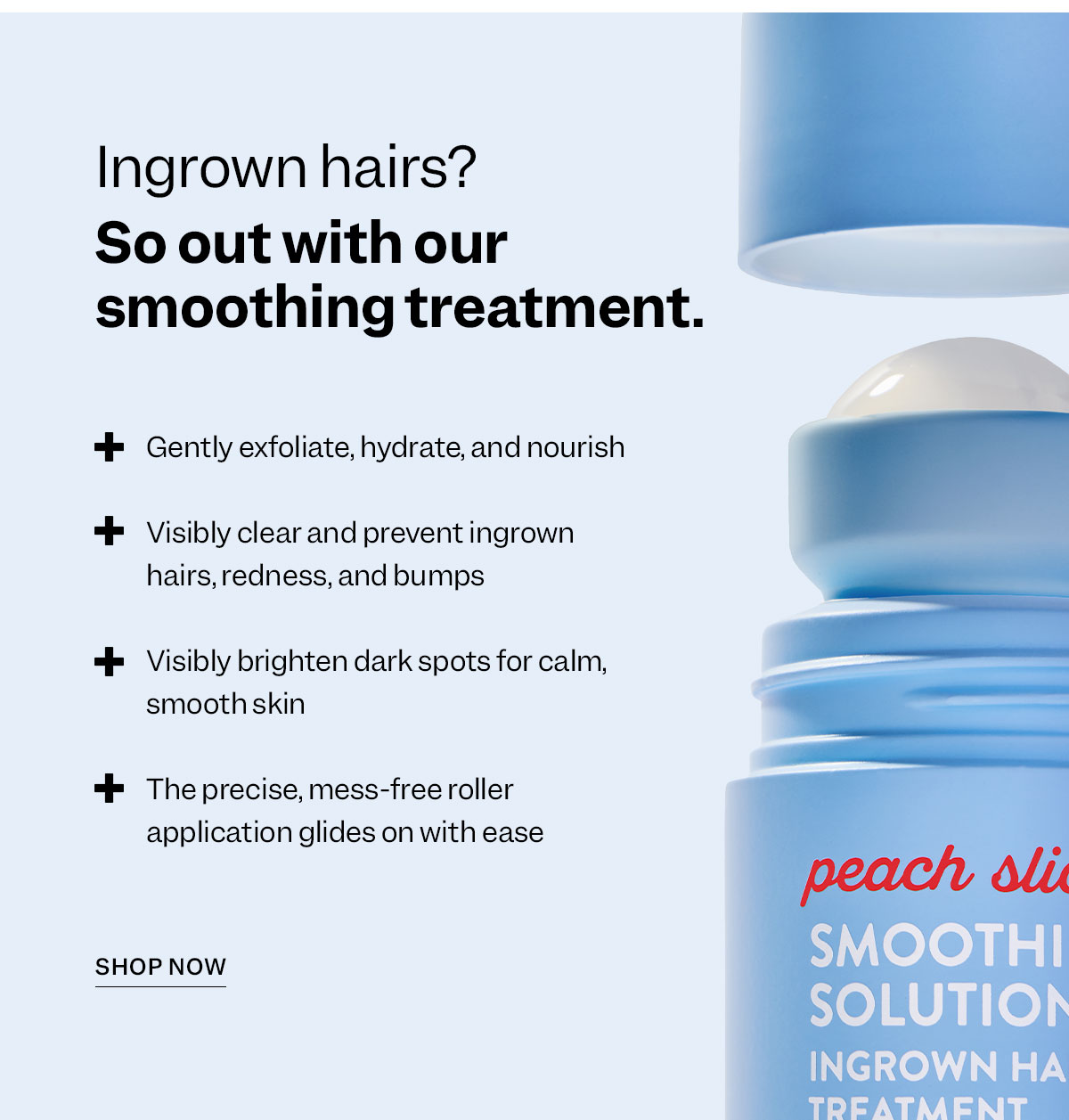 Ingrown hairs? So out with our smoothing treatment.
