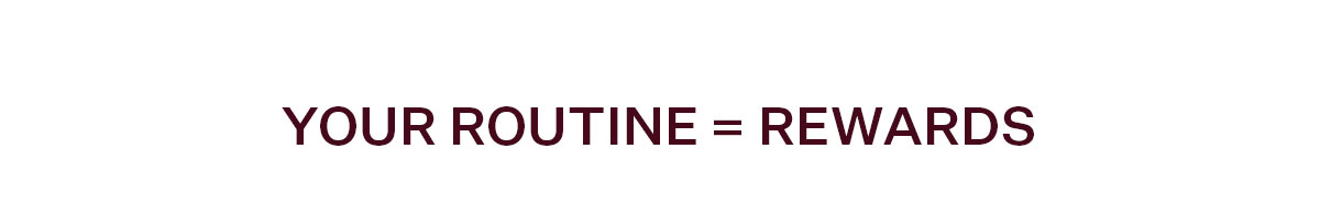 Your Routine = Rewards