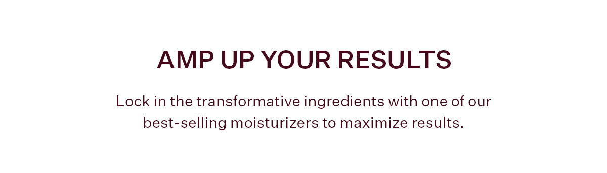 Amp up your results with a moisturizer