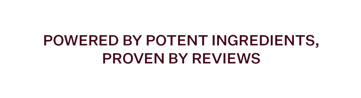 Powered by Potent Ingredients, Proven by Reviews