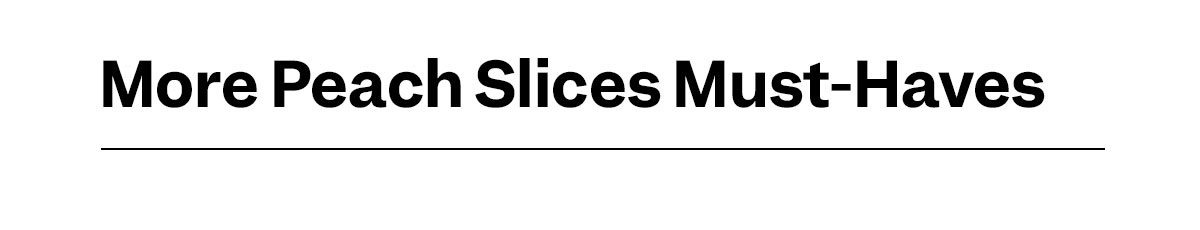 More Peach Slices Must-Haves