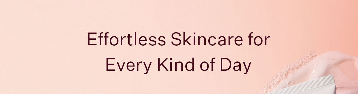 Effortless Skincare for Every Kind of Day