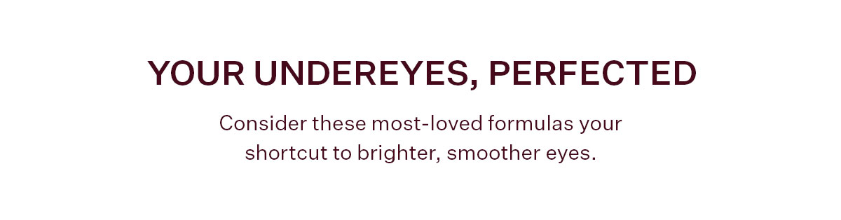 Consider these most-loved formulas your shortcut to brighter, smoother eyes.