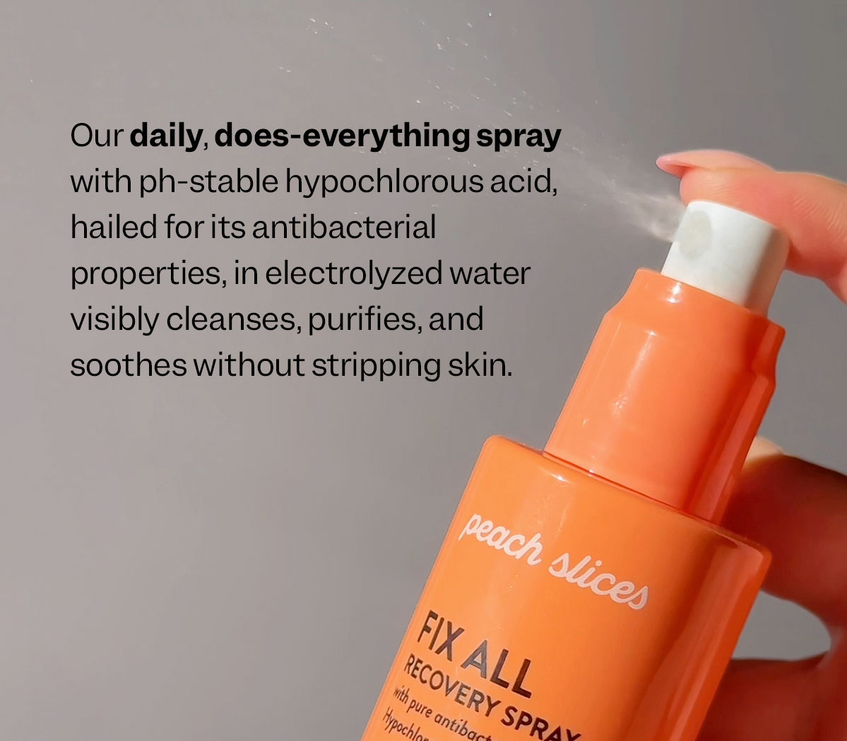 Our daily, does-everything spray with ph-stable hypochlorous acid, hailed for its antibacterial properties, in electrolyzed water visibly cleanses, purifies, and soothes without stripping skin.