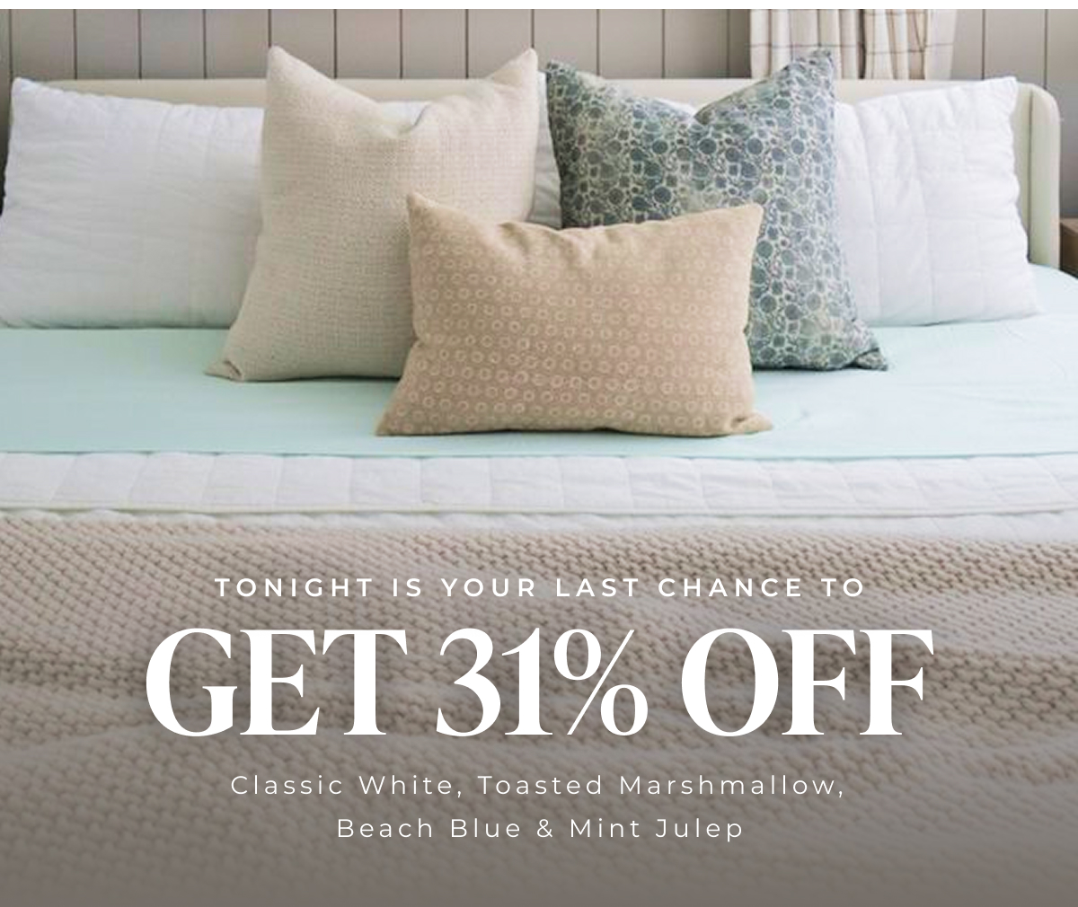 Tonight is your last chance to GET 31% OFF Classic White, Toasted Marshmallow, Beach Blue & Mint Julep