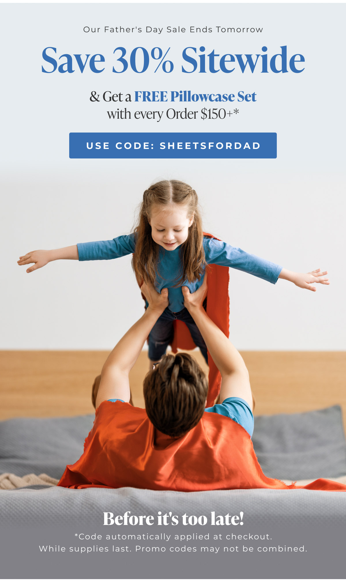 Save 30% sitewide & Get a FREE Pillowcase Set with every Order $150+* Use Code: SHEETSFORDAD