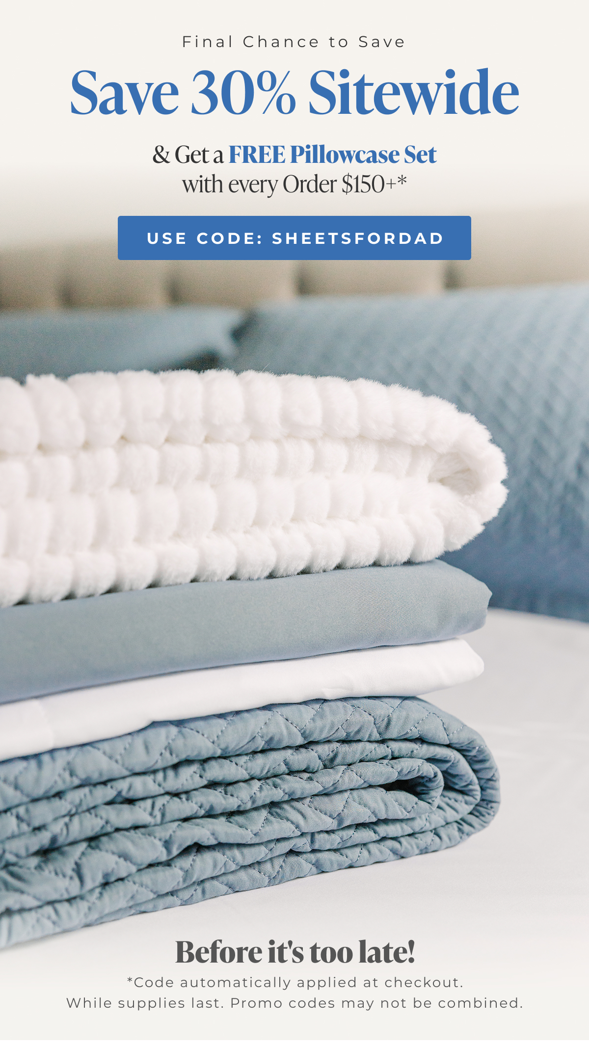 Save 30% sitewide & Get a FREE Pillowcase Set with every Order $150+* Use Code: SHEETSFORDAD