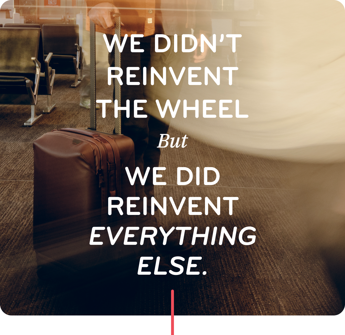 We didn't reinvent the wheel, but we reinvented everything else.