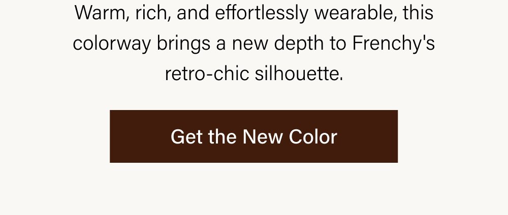 Warm, rich, and effortlessly wearable, this colorway brings a new depth to Frenchy's retro-chic silhouette. Get the New Color
