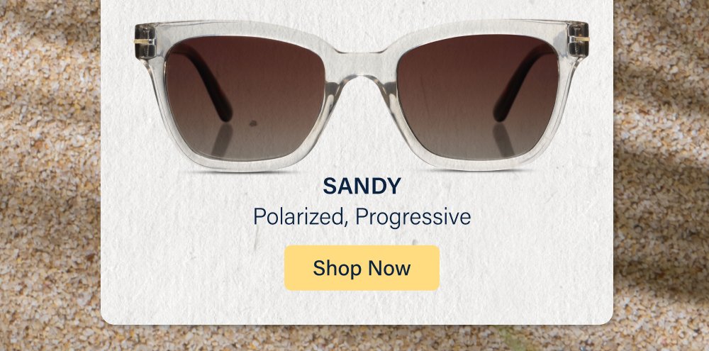 Hello, Summer It's officially time to pass the sunscreen. (And the sunglasses!) Whether you're reading by the pool, relaxing on the beach, tending the garden, or grilling with friends, we've got the styles for every kind of summer day. Shop All Sunglasses HARBOR Polarized, Progressive, Reading, Bifocal Shop Now SUNDAY SCARIES Polarized Shop Now TEE TIME Polarized, Progressive, Reading, Bifocal Shop Now SANDY Polarized, Progressive Shop Now New Style!