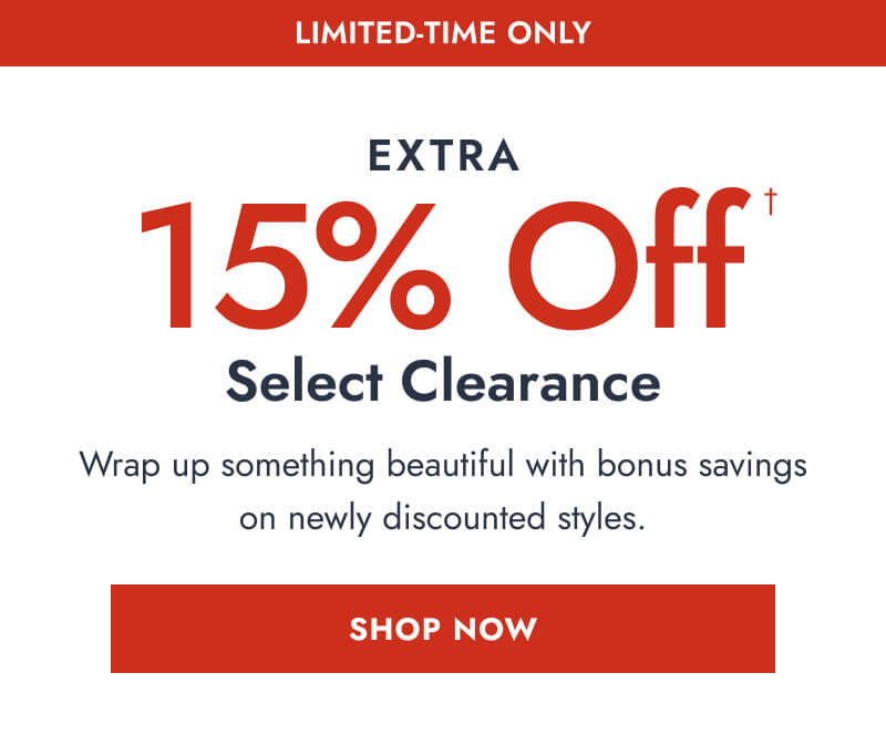 Limited Time Only. Extra 15% Off† Select Clearance. Wrap up something beautiful with bonus savings on newly discounted styles. Click here to Shop Now
