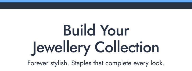 Build Your Jewellery Collection. Forever stylish. Staples that complete every look.