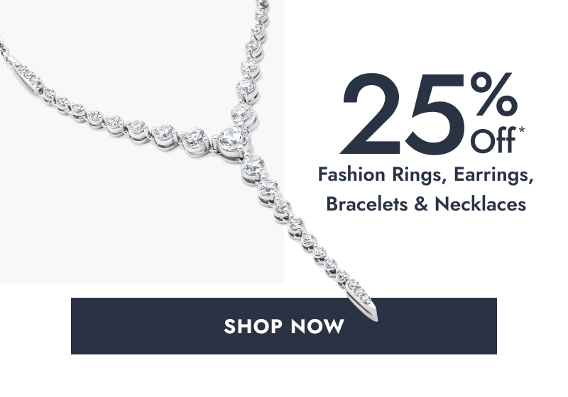 25% Off* Fashion Rings, Earrings, Bracelets & Necklaces. Click here to Shop Now