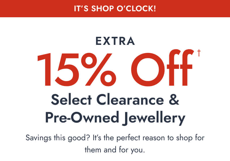 It's Shop O'Clock. 15% Off† Select Clearance and Pre Owned Jewellery. Savings this good? It's the perfect reason to shop for them and for you.