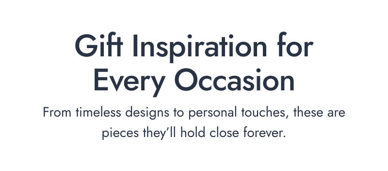 Gift Inspiration for Every Occasion. From timeless designs to personal touches, these are pieces they'll hold close forever.