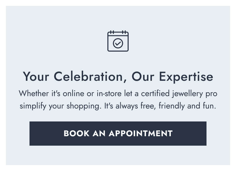 Your Celebration, Our Expertise. Whether it's online or in store, let a certified jewellery pro simplify your shopping. It's always free, friendly and fun. Click here to Book An Appointment