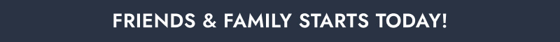 Friends & Family Starts Today!