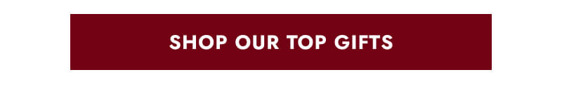 Click here to Shop Our Top Gifts
