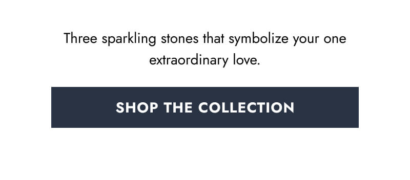 Three sparkling stones that symbolize your one extraordinary love. Click here to Shop The Collection