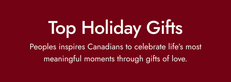 Top Holiday Gifts. Peoples Inspires Canadians to celebrate life's most meaningful moments through gifts of love.