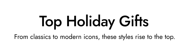 Top Holiday Gifts. From classics to modern icons, these styles rise to the top.