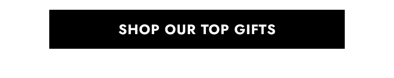 Click here to Shop Our Top Gifts