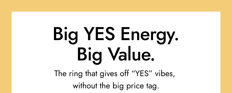 Big Yes Energy. Big Value. The Ring that gives off 