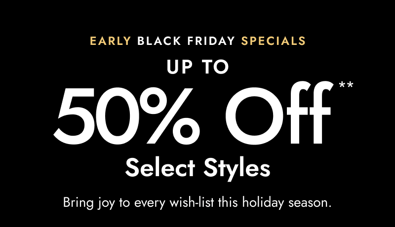 Early Black Friday Specials, Up to 50% Off Select Styles. Bring joy to every wish-list this holiday season.