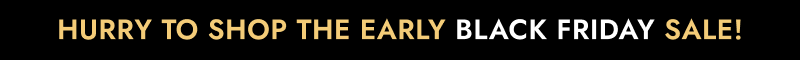 Hurry to shop the early black friday sale!