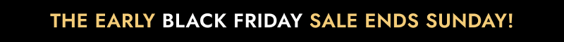 The early black friday sale ends sunday!