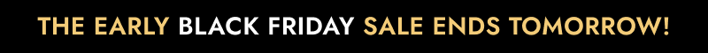 The early black friday sale ends tomorrow!