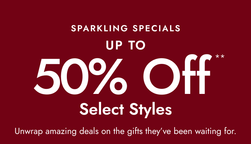 SPARKLING SPECIALS. UP TO 50% Off Select Styles. Unwrap amazing deals on the gifts they've been waiting for.