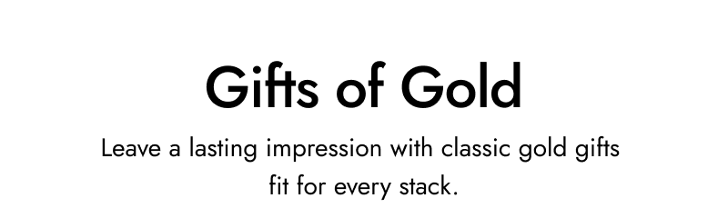 Gifts of Gold. Leave a lasting impression with classic gold gifts fir for every stack.