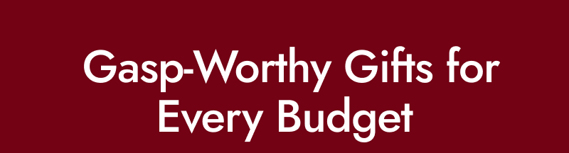 Gasp Worthy Gifts for Every Budget.