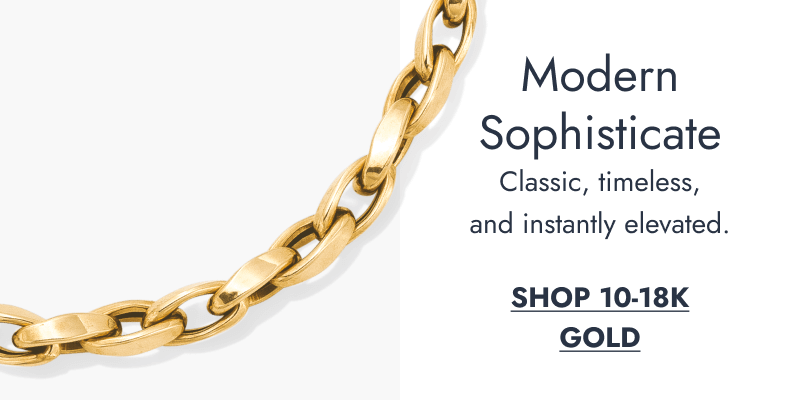 Modern Sophisticate. Classic, timeless, and instantly elevated. Click to SHOP 10 to 18K GOLD.