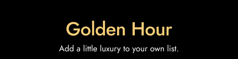 Black banner: Golden hour, add a little luxury to your own list.