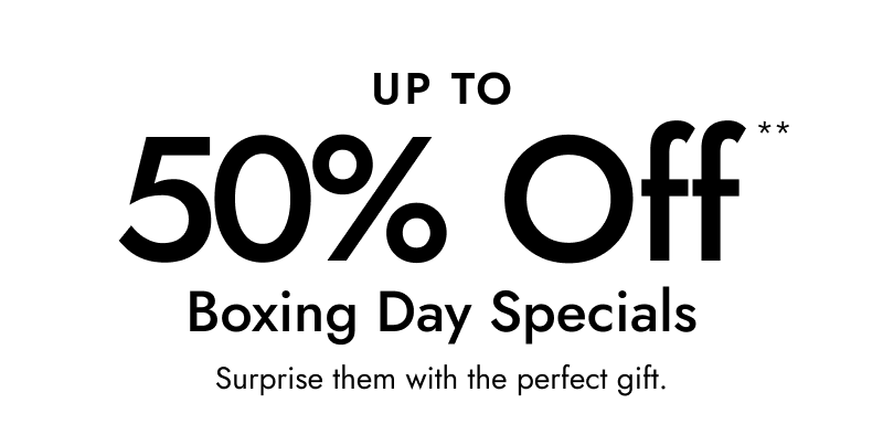 Up to 50% Off** Boxing day specials: Surprise them with the perfect gift.