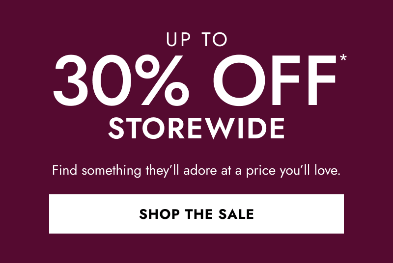 Up to 30% OFF Storewide. Find something they’ll adore at a price you’ll love. click shop the sale.