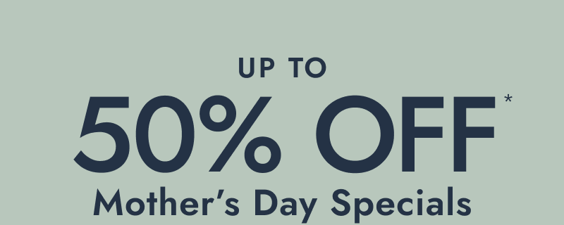 Up to 50% OFF Mother’s Day Specials.